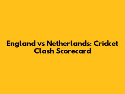 England vs Netherlands: Cricket Clash Scorecard