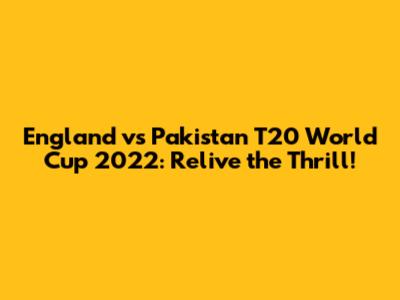 England vs Pakistan T20 World Cup 2022: Relive the Thrill!