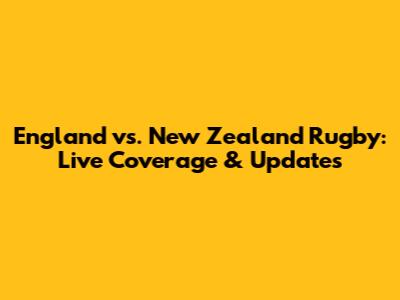 England vs. New Zealand Rugby: Live Coverage & Updates
