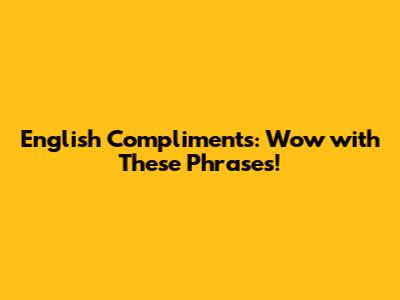 English Compliments: Wow with These Phrases!