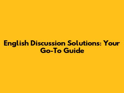 English Discussion Solutions: Your Go-To Guide