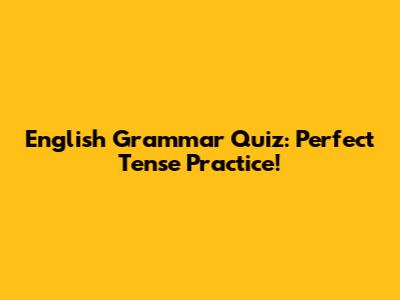 English Grammar Quiz: Perfect Tense Practice!
