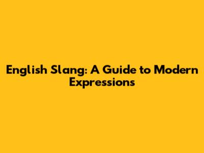English Slang: A Guide to Modern Expressions