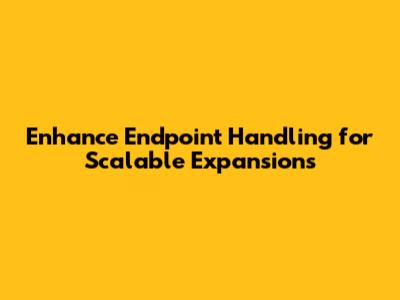 Enhance Endpoint Handling for Scalable Expansions