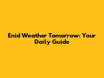 Enid Weather Tomorrow: Your Daily Guide