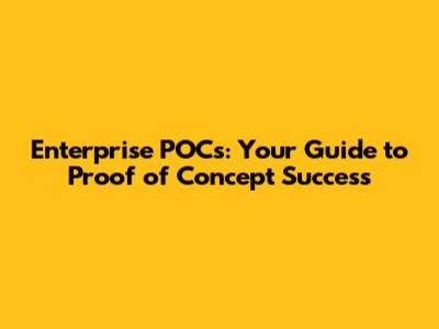 Enterprise POCs: Your Guide to Proof of Concept Success
