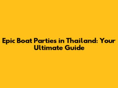 Epic Boat Parties in Thailand: Your Ultimate Guide