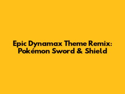 Epic Dynamax Theme Remix: Pokémon Sword & Shield