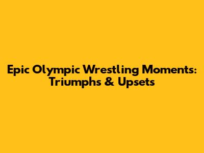 Epic Olympic Wrestling Moments: Triumphs & Upsets