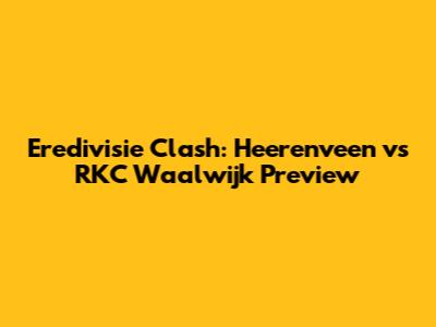 Eredivisie Clash: Heerenveen vs RKC Waalwijk Preview