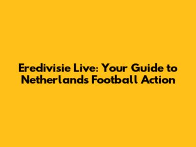 Eredivisie Live: Your Guide to Netherlands Football Action