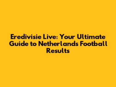 Eredivisie Live: Your Ultimate Guide to Netherlands Football Results
