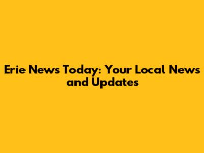 Erie News Today: Your Local News and Updates