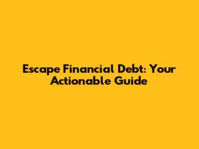 Escape Financial Debt: Your Actionable Guide
