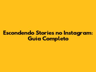 Escondendo Stories no Instagram: Guia Completo