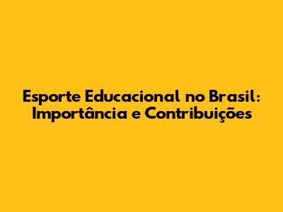 Esporte Educacional no Brasil: Importância e Contribuições