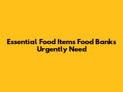 Essential Food Items Food Banks Urgently Need