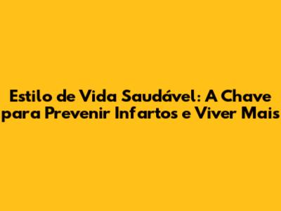 Estilo de Vida Saudável: A Chave para Prevenir Infartos e Viver Mais