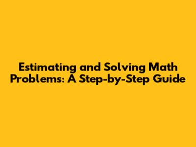 Estimating and Solving Math Problems: A Step-by-Step Guide