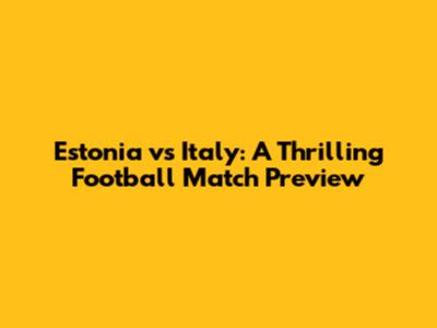 Estonia vs Italy: A Thrilling Football Match Preview