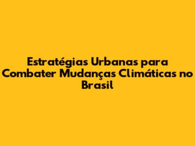 Estratégias Urbanas para Combater Mudanças Climáticas no Brasil