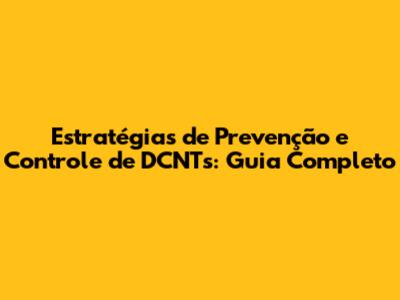 Estratégias de Prevenção e Controle de DCNTs: Guia Completo