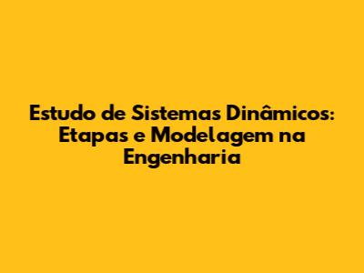 Estudo de Sistemas Dinâmicos: Etapas e Modelagem na Engenharia