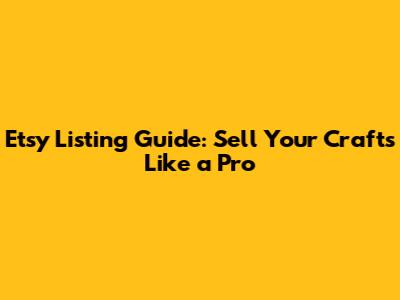 Etsy Listing Guide: Sell Your Crafts Like a Pro