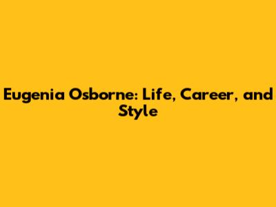 Eugenia Osborne: Life, Career, and Style