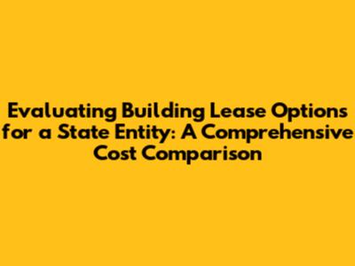 Evaluating Building Lease Options for a State Entity: A Comprehensive Cost Comparison