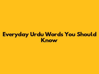 Everyday Urdu Words You Should Know