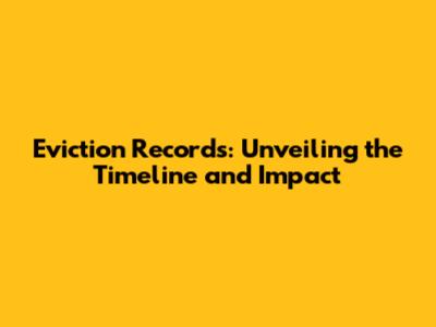 Eviction Records: Unveiling the Timeline and Impact