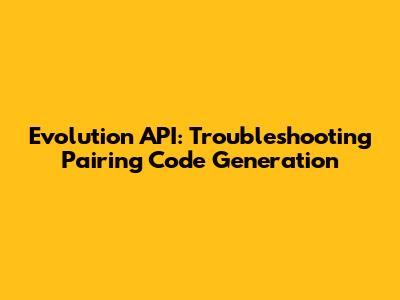 Evolution API: Troubleshooting Pairing Code Generation