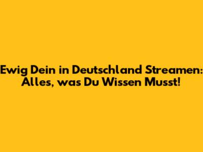 Ewig Dein in Deutschland Streamen: Alles, was Du Wissen Musst!