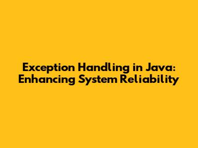 Exception Handling in Java: Enhancing System Reliability