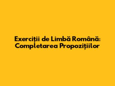 Exerciții de Limbă Română: Completarea Propozițiilor