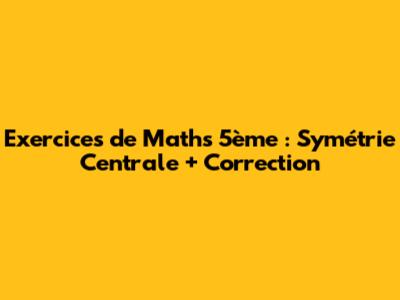 Exercices de Maths 5ème : Symétrie Centrale + Correction