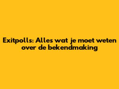 Exitpolls: Alles wat je moet weten over de bekendmaking