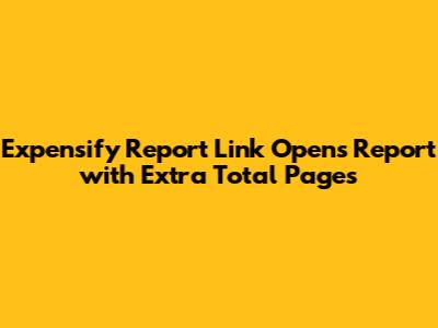 Expensify Report Link Opens Report with Extra Total Pages