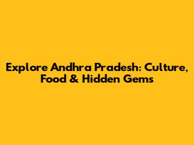 Explore Andhra Pradesh: Culture, Food & Hidden Gems