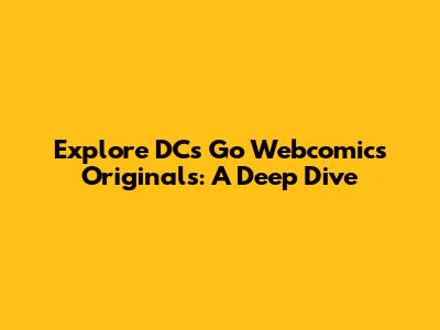 Explore DC's Go Webcomics Originals: A Deep Dive