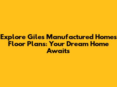 Explore Giles Manufactured Homes Floor Plans: Your Dream Home Awaits