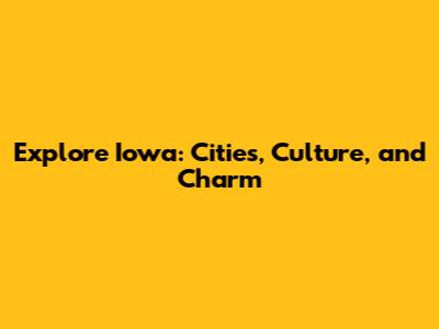 Explore Iowa: Cities, Culture, and Charm