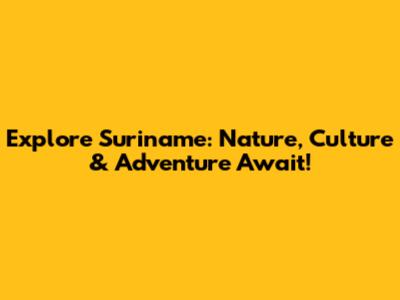 Explore Suriname: Nature, Culture & Adventure Await!