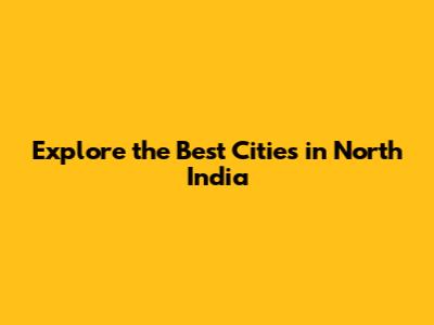 Explore the Best Cities in North India