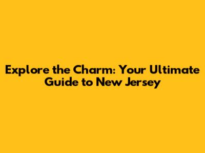 Explore the Charm: Your Ultimate Guide to New Jersey