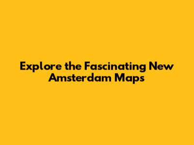 Explore the Fascinating New Amsterdam Maps