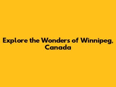 Explore the Wonders of Winnipeg, Canada