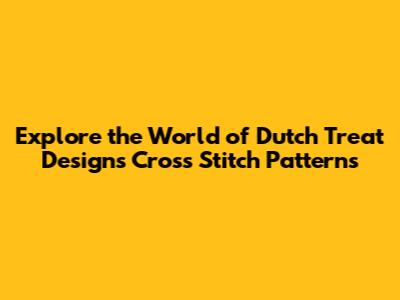 Explore the World of Dutch Treat Designs Cross Stitch Patterns