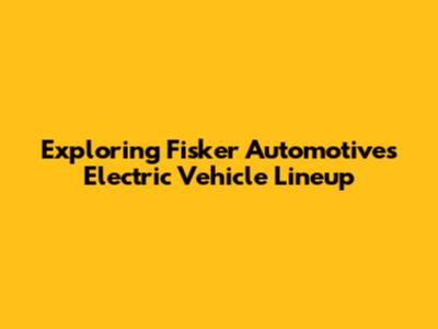 Exploring Fisker Automotive's Electric Vehicle Lineup